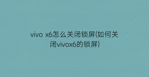vivox6怎么关闭锁屏(如何关闭vivox6的锁屏)